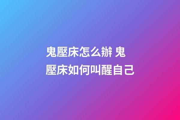 鬼壓床怎么辦 鬼壓床如何叫醒自己